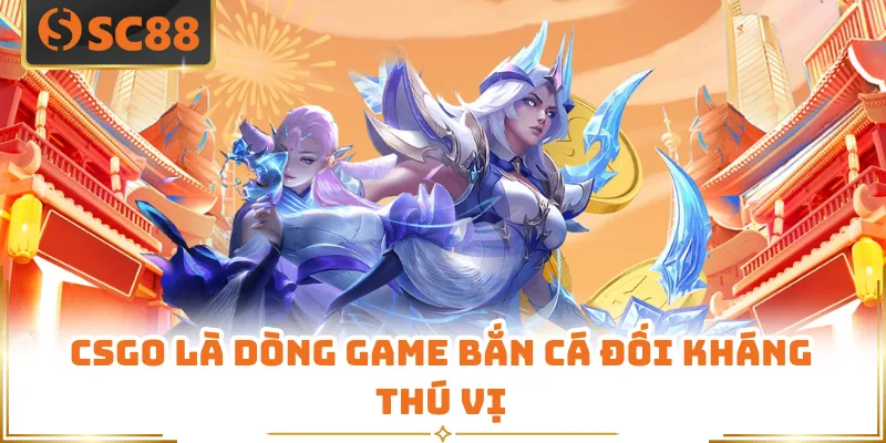 Esports SC88 - Sân Chơi Thể Thao Điện Tử Được Tin Chọn 5 CSGO là dòng game bắn cá đối kháng thú vị
