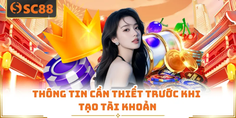 Đăng Ký SC88 - Hướng Dẫn Tham Gia Giải Trí An Toàn 6 Thông tin cần thiết trước khi tạo tài khoản