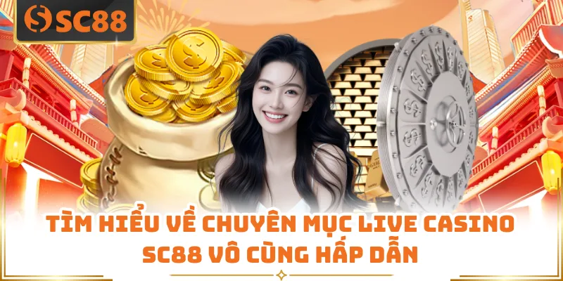 Live Casino SC88 - Sòng Bạc Trực Tuyến Ngay Trong Tầm Tay 4 Tìm hiểu về chuyên mục live casino SC88 vô cùng hấp dẫn