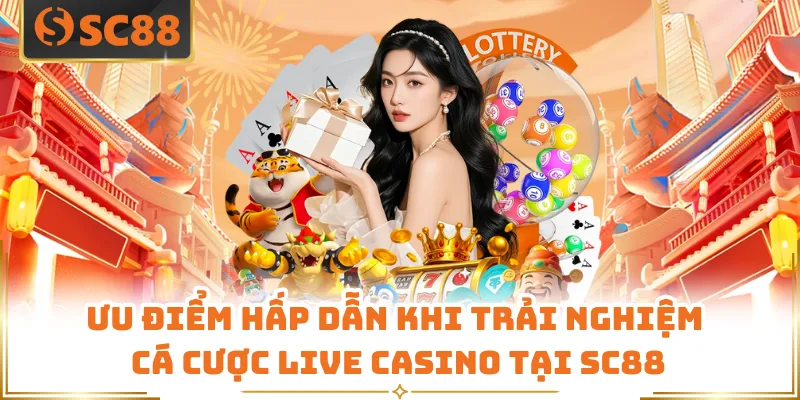 Live Casino SC88 - Sòng Bạc Trực Tuyến Ngay Trong Tầm Tay 6 Ưu điểm hấp dẫn khi trải nghiệm cá cược live casino tại SC88